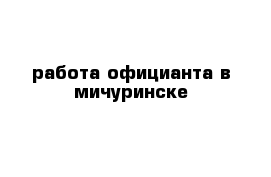 работа официанта в мичуринске